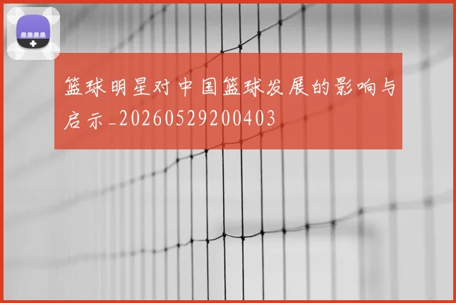 篮球明星对中国篮球发展的影响与启示_20260529200403