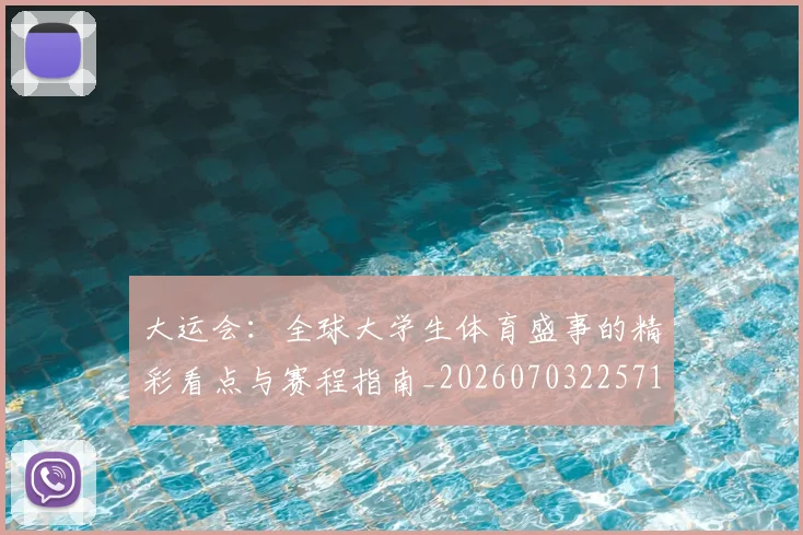 大运会:全球大学生体育盛事的精彩看点与赛程指南_20260703225714