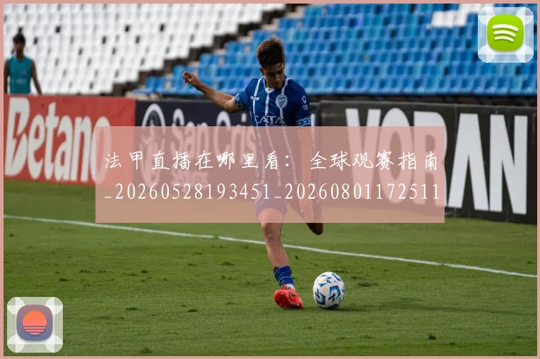 法甲直播在哪里看:全球观赛指南_20260528193451_20260801172511