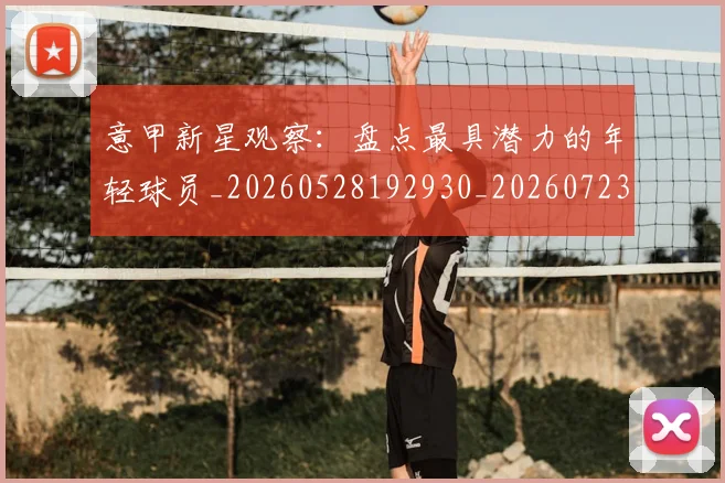 意甲新星观察：盘点最具潜力的年轻球员_20260528192930_20260723175513