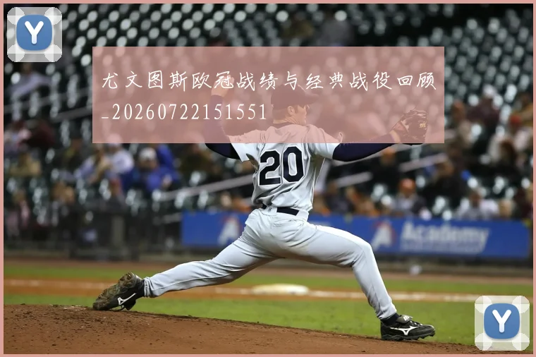 尤文图斯欧冠战绩与经典战役回顾_20260722151551