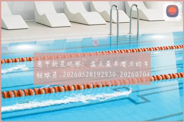 意甲新星观察:盘点最具潜力的年轻球员_20260528192930_20260704175108_20260723175515