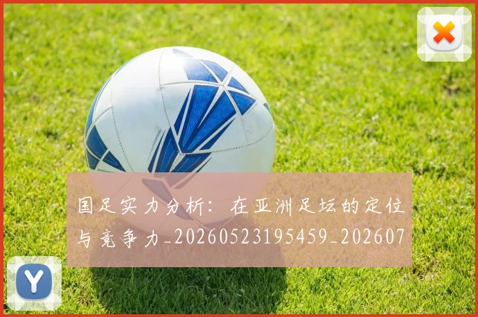 国足实力分析：在亚洲足坛的定位与竞争力_20260523195459_20260703223429