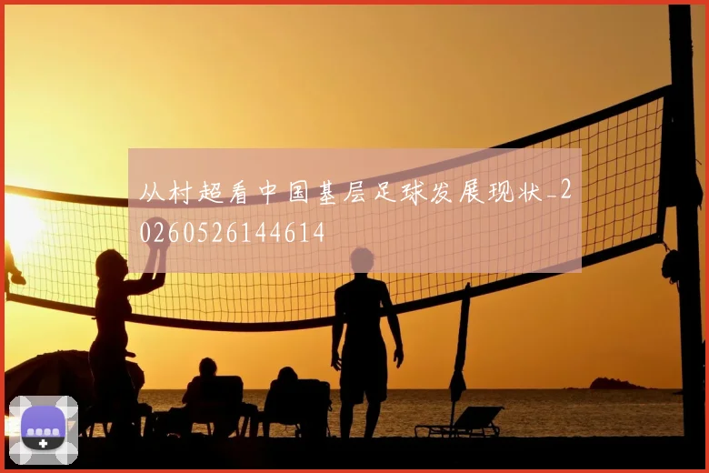 从村超看中国基层足球发展现状_20260526144614