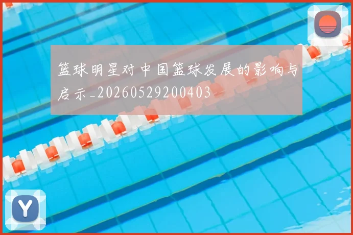 篮球明星对中国篮球发展的影响与启示_20260529200403