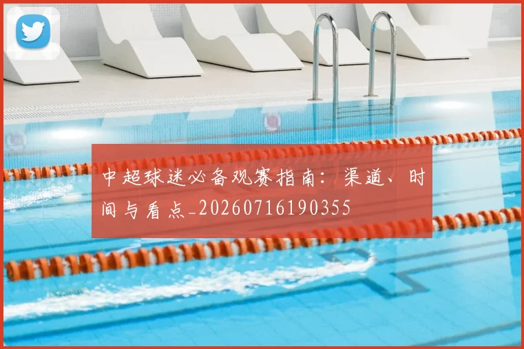 中超球迷必备观赛指南:渠道、时间与看点_20260716190355