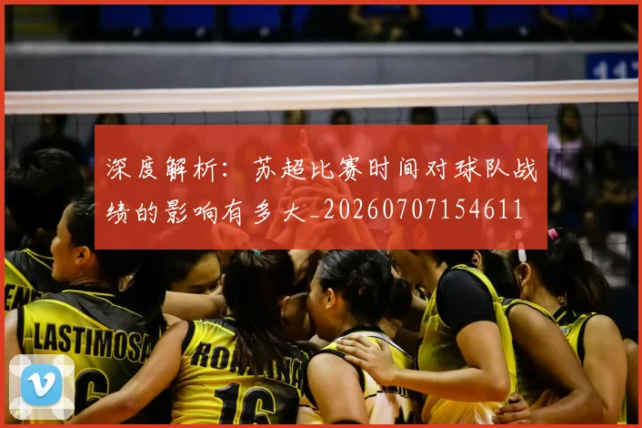 深度解析:苏超比赛时间对球队战绩的影响有多大_20260707154611