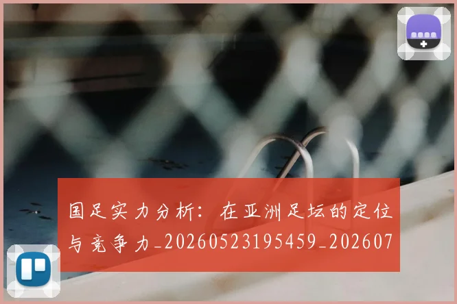 国足实力分析:在亚洲足坛的定位与竞争力_20260523195459_20260703223429_20260719163019