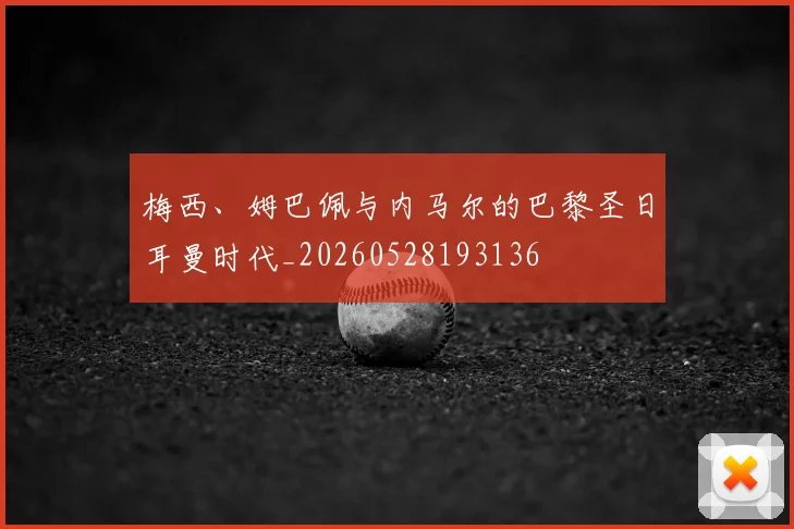梅西、姆巴佩与内马尔的巴黎圣日耳曼时代_20260528193136