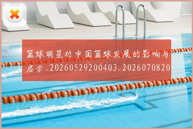 篮球明星对中国篮球发展的影响与启示_20260529200403_20260708200230_20260805165757