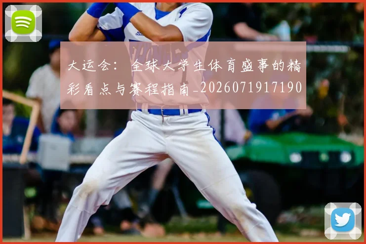 大运会：全球大学生体育盛事的精彩看点与赛程指南_20260719171909