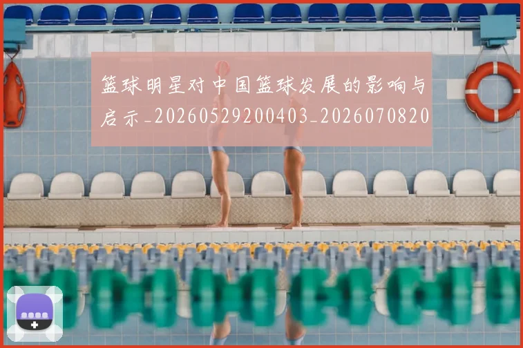 篮球明星对中国篮球发展的影响与启示_20260529200403_20260708200230_20260805165757